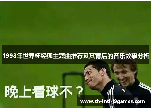 1998年世界杯经典主题曲推荐及其背后的音乐故事分析