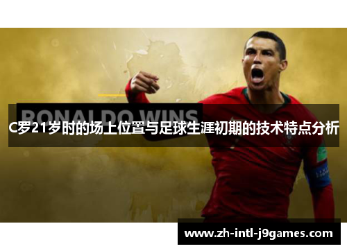 C罗21岁时的场上位置与足球生涯初期的技术特点分析