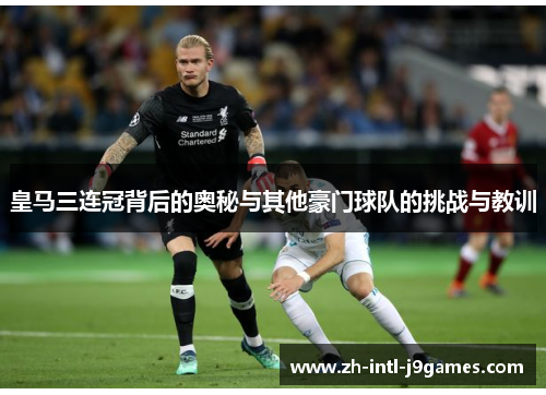 皇马三连冠背后的奥秘与其他豪门球队的挑战与教训 皇马三连冠背后的奥秘与其他豪门球队的挑战与教训