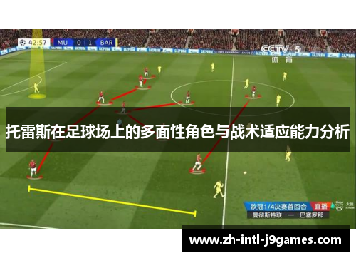 托雷斯在足球场上的多面性角色与战术适应能力分析 托雷斯在足球场上的多面性角色与战术适应能力分析