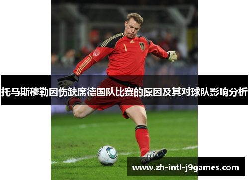 托马斯穆勒因伤缺席德国队比赛的原因及其对球队影响分析