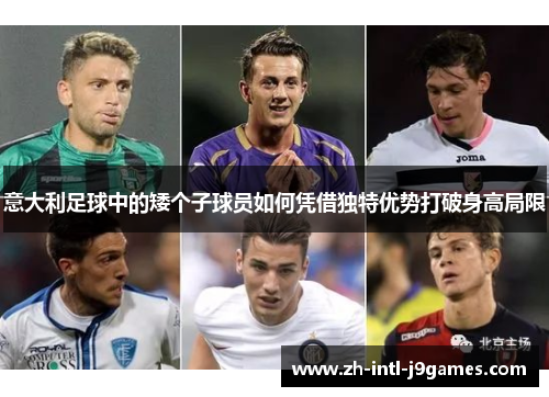 意大利足球中的矮个子球员如何凭借独特优势打破身高局限 意大利足球中的矮个子球员如何凭借独特优势打破身高局限
