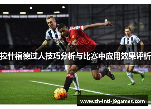 拉什福德过人技巧分析与比赛中应用效果评析 拉什福德过人技巧分析与比赛中应用效果评析