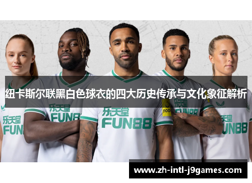 纽卡斯尔联黑白色球衣的四大历史传承与文化象征解析 纽卡斯尔联黑白色球衣的四大历史传承与文化象征解析