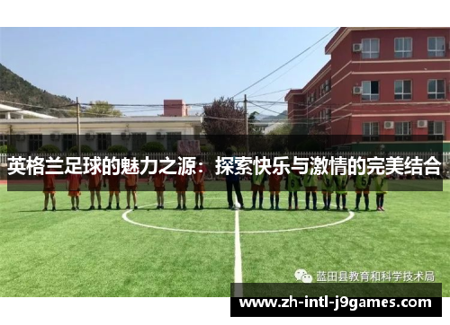 英格兰足球的魅力之源：探索快乐与激情的完美结合