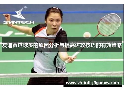 友谊赛进球多的原因分析与提高进攻技巧的有效策略