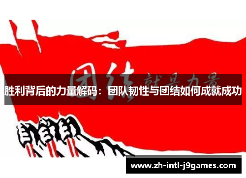 胜利背后的力量解码:团队韧性与团结如何成就成功 胜利背后的力量解码:团队韧性与团结如何成就成功