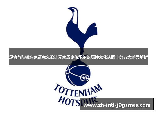 足协与队徽在象征意义设计元素历史传承组织属性文化认同上的五大差异解析