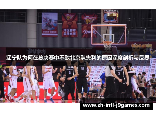 辽宁队为何在总决赛中不敌北京队失利的原因深度剖析与反思