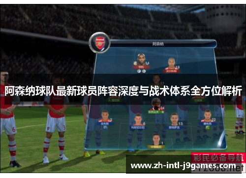 阿森纳球队最新球员阵容深度与战术体系全方位解析