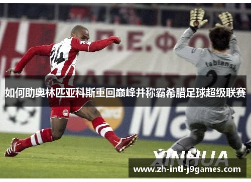 如何助奥林匹亚科斯重回巅峰并称霸希腊足球超级联赛
