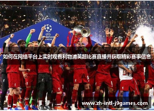 如何在网络平台上实时观看利物浦英超比赛直播并获取精彩赛事信息 如何在网络平台上实时观看利物浦英超比赛直播并获取精彩赛事信息