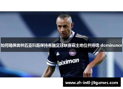如何确保奥林匹亚科斯保持希腊足球联赛霸主地位并持续 dominance