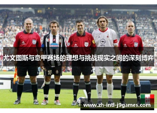 尤文图斯与意甲赛场的理想与挑战现实之间的深刻博弈 尤文图斯与意甲赛场的理想与挑战现实之间的深刻博弈