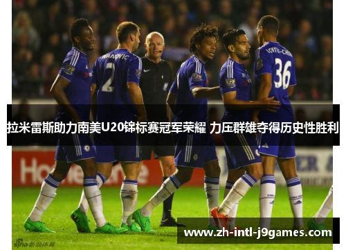 拉米雷斯助力南美U20锦标赛冠军荣耀 力压群雄夺得历史性胜利 拉米雷斯助力南美U20锦标赛冠军荣耀 力压群雄夺得历史性胜利