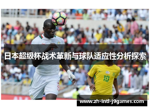 日本超级杯战术革新与球队适应性分析探索