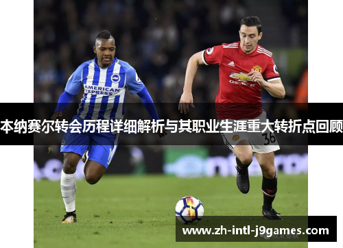 本纳赛尔转会历程详细解析与其职业生涯重大转折点回顾