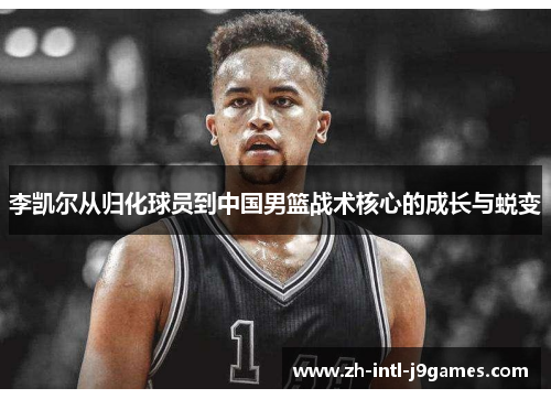 李凯尔从归化球员到中国男篮战术核心的成长与蜕变