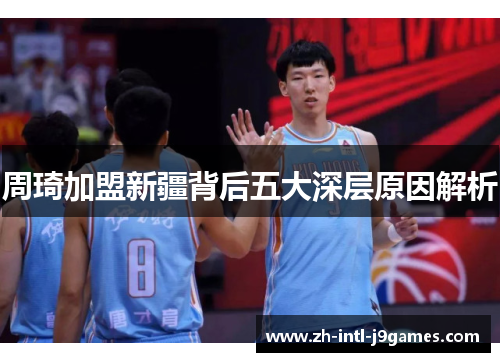 周琦加盟新疆背后五大深层原因解析 周琦加盟新疆背后五大深层原因解析