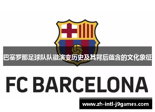 巴塞罗那足球队队徽演变历史及其背后蕴含的文化象征 巴塞罗那足球队队徽演变历史及其背后蕴含的文化象征