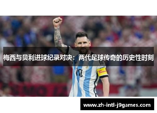 梅西与贝利进球纪录对决：两代足球传奇的历史性时刻