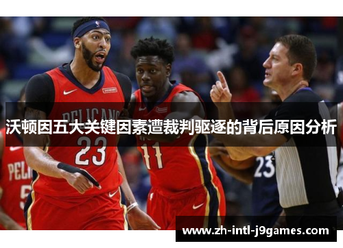 沃顿因五大关键因素遭裁判驱逐的背后原因分析