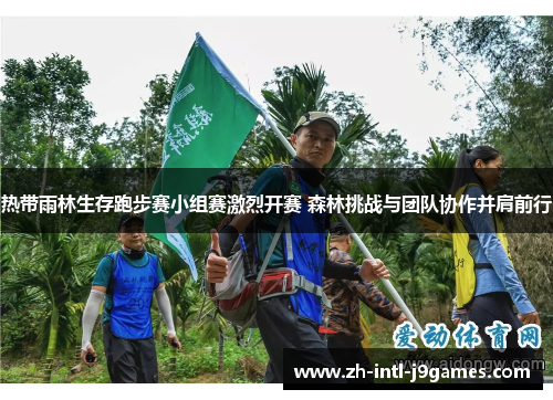 热带雨林生存跑步赛小组赛激烈开赛 森林挑战与团队协作并肩前行 热带雨林生存跑步赛小组赛激烈开赛 森林挑战与团队协作并肩前行