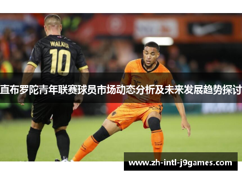 直布罗陀青年联赛球员市场动态分析及未来发展趋势探讨