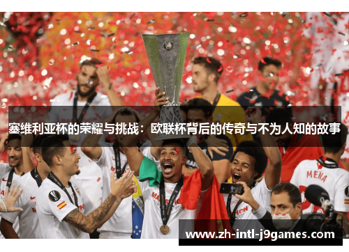 塞维利亚杯的荣耀与挑战：欧联杯背后的传奇与不为人知的故事