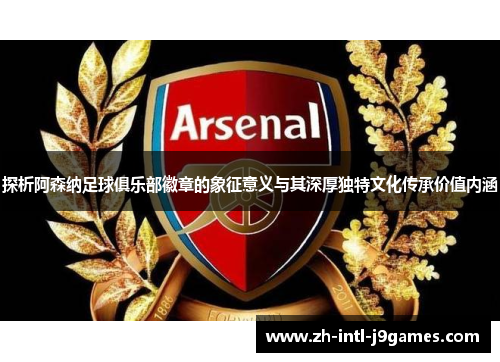 探析阿森纳足球俱乐部徽章的象征意义与其深厚独特文化传承价值内涵