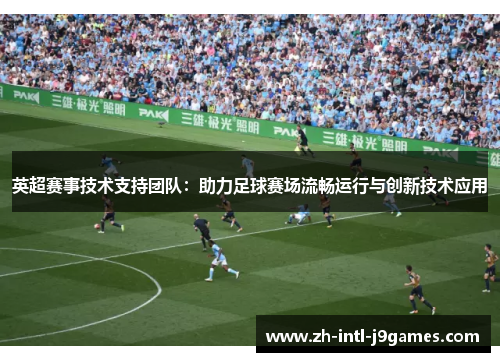 英超赛事技术支持团队：助力足球赛场流畅运行与创新技术应用
