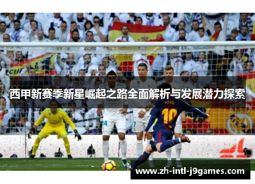 西甲新赛季新星崛起之路全面解析与发展潜力探索 西甲新赛季新星崛起之路全面解析与发展潜力探索
