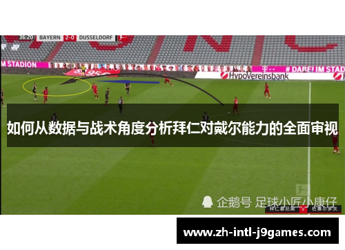 如何从数据与战术角度分析拜仁对戴尔能力的全面审视