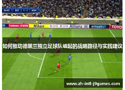 如何推动德黑兰独立足球队崛起的战略路径与实践建议 如何推动德黑兰独立足球队崛起的战略路径与实践建议