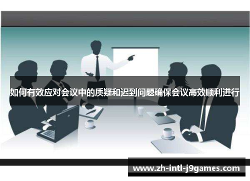 如何有效应对会议中的质疑和迟到问题确保会议高效顺利进行