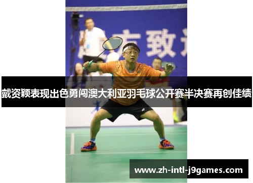 戴资颖表现出色勇闯澳大利亚羽毛球公开赛半决赛再创佳绩 戴资颖表现出色勇闯澳大利亚羽毛球公开赛半决赛再创佳绩