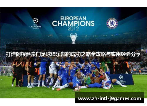 打造阿根廷豪门足球俱乐部的成功之路全攻略与实用经验分享 打造阿根廷豪门足球俱乐部的成功之路全攻略与实用经验分享