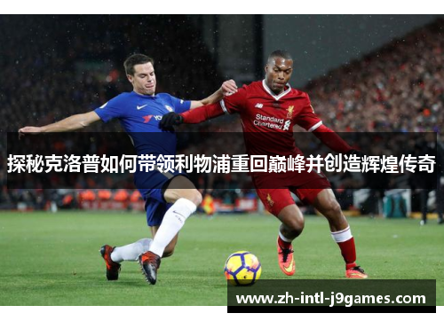 探秘克洛普如何带领利物浦重回巅峰并创造辉煌传奇 探秘克洛普如何带领利物浦重回巅峰并创造辉煌传奇