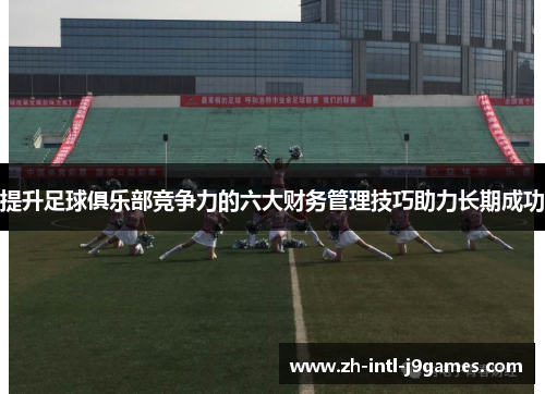 提升足球俱乐部竞争力的六大财务管理技巧助力长期成功