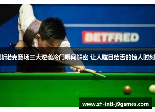 斯诺克赛场三大逆袭冷门瞬间解密 让人瞠目结舌的惊人时刻 斯诺克赛场三大逆袭冷门瞬间解密 让人瞠目结舌的惊人时刻