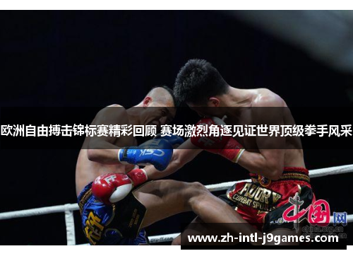 欧洲自由搏击锦标赛精彩回顾 赛场激烈角逐见证世界顶级拳手风采
