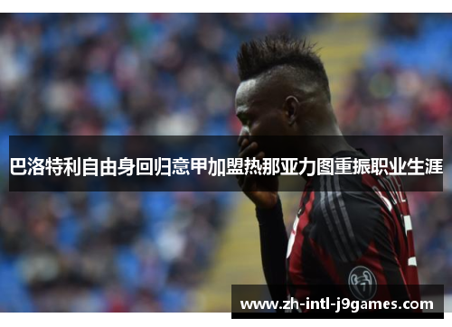 巴洛特利自由身回归意甲加盟热那亚力图重振职业生涯