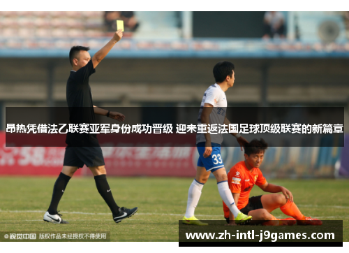 昂热凭借法乙联赛亚军身份成功晋级 迎来重返法国足球顶级联赛的新篇章