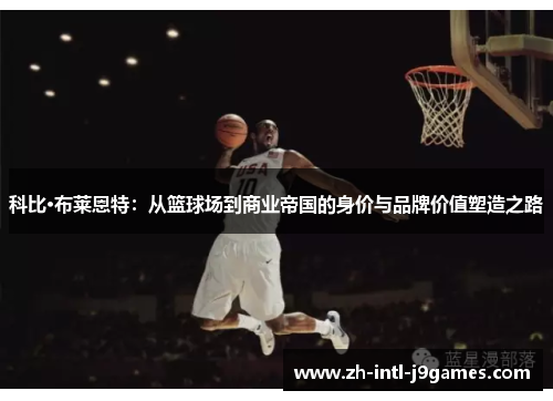科比·布莱恩特：从篮球场到商业帝国的身价与品牌价值塑造之路