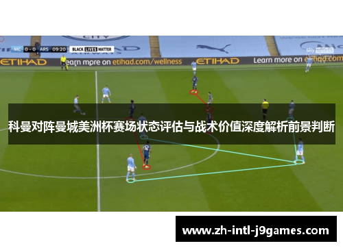 科曼对阵曼城美洲杯赛场状态评估与战术价值深度解析前景判断