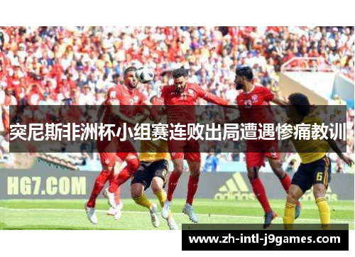 突尼斯非洲杯小组赛连败出局遭遇惨痛教训