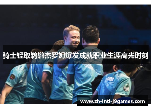 骑士轻取鹈鹕杰罗姆爆发成就职业生涯高光时刻