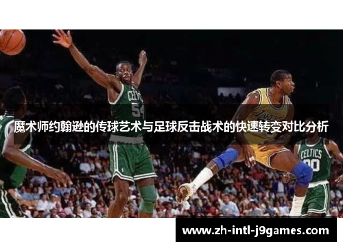 魔术师约翰逊的传球艺术与足球反击战术的快速转变对比分析 魔术师约翰逊的传球艺术与足球反击战术的快速转变对比分析