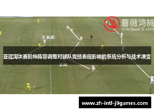 亚冠淘汰赛阶段阵容调整对球队竞技表现影响的系统分析与战术演变