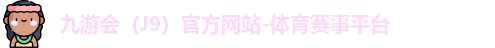 九游会（J9）官方网站-体育赛事平台